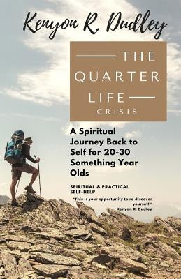 The Quarter Life Crisis: A Spiritual Journey Back to Self for 20-30 Something Year Olds by Dudley, Kenyon R.