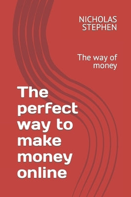 The perfect way to make money online: The way of money by Stephen, Nicholas M.