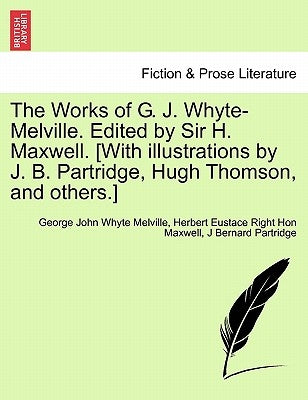 The Works of G. J. Whyte-Melville. Edited by Sir H. Maxwell. [With Illustrations by J. B. Partridge, Hugh Thomson, and Others.] by Melville, George John Whyte