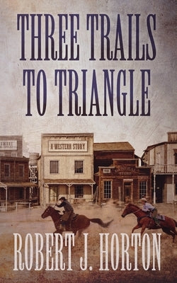 Three Trails to Triangle: A Western Story by Horton, Robert J.