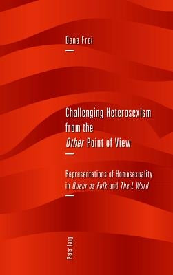 Challenging Heterosexism from the Other Point of View: Representations of Homosexuality in Queer as Folk and The L Word by Frei, Dana