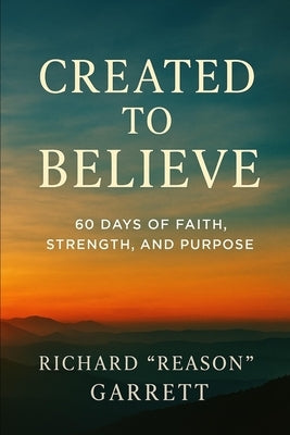 Created to Believe: 60 Days of Faith, Strength, and Purpose by Garrett, Richard Reason