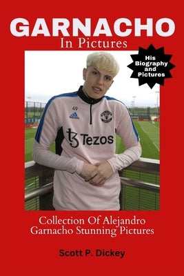 Garnacho In Pictures: Collection Of Alejandro Garnacho Stunning Pictures by P. Dickey, Scott
