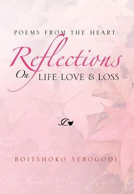 Poems from the Heart: Reflections on Life Love & Loss by Sebogodi, Boitshoko