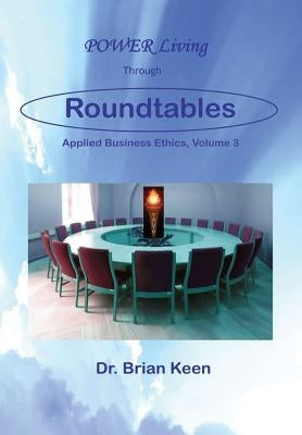 Applied Business Ethics, Volume 3: POWER Living Through Roundtables by Keen, Brian