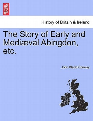 The Story of Early and Mediæval Abingdon, Etc. by Conway, John Placid