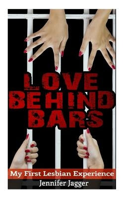 Love Behind Bars: My First Lesbian Experience by Jagger, Jennifer