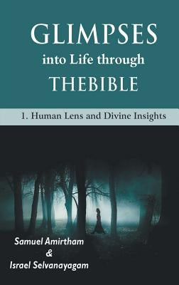 Glimpses into Life through The Bible: 1-Human Lens and Divine Insights by Armirtham, Samuel