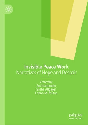 Invisible Peace Work: Narratives of Hope and Despair by Kanemoto, Emi