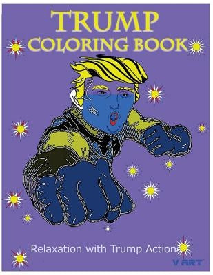 Trump Coloring Book: Relaxation with Trump Actions 1 by Art, V.