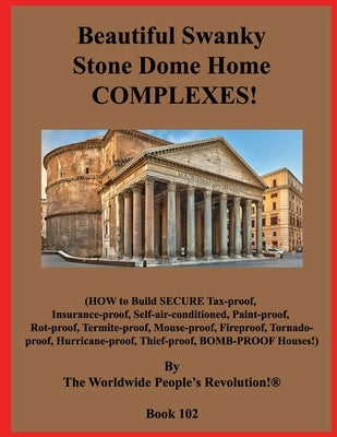 Beautiful Swanky Stone Dome Home COMPLEXES!: (HOW to Build SECURE Tax-proof, Insurance-proof, Self-air-conditioned, Paint-proof, Rot-proof, Termite-pr by Revolution!, Worldwide People's