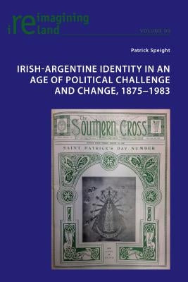 Irish-Argentine Identity in an Age of Political Challenge and Change, 1875-1983 by Maher, Eamon