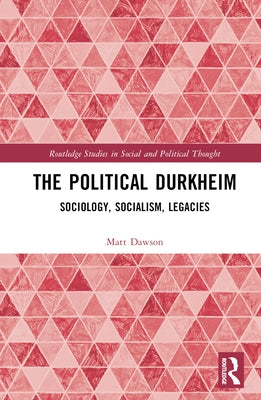 The Political Durkheim: Sociology, Socialism, Legacies by Dawson, Matt