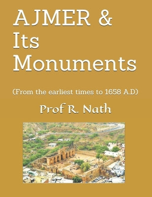 AJMER & Its Monuments: (From the earliest times to 1658 A.D) by Nath, Ajay