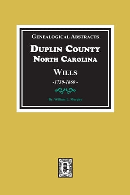 Genealogical Abstracts from Duplin County, North Carolina Wills, 1730-1860 by Murphy, William L.