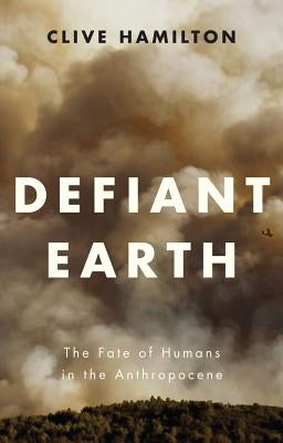 Defiant Earth: The Fate of Humans in the Anthropocene by Hamilton, Clive