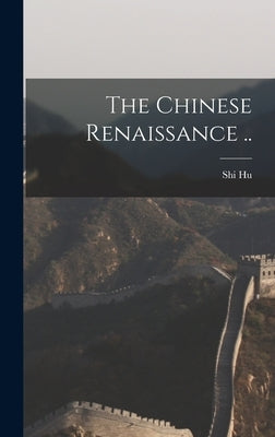 The Chinese Renaissance .. by Hu, Shi 1891-1962