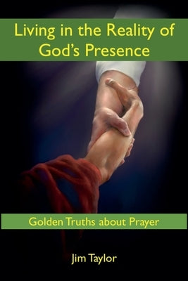 Living in the Reality of God's Presence: Golden Truths About Prayer by Taylor, Jim