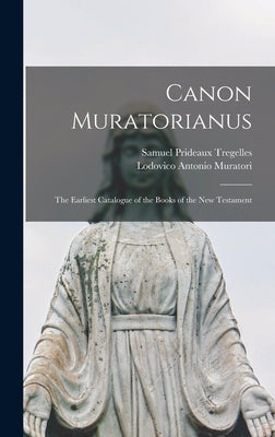 Canon Muratorianus: the Earliest Catalogue of the Books of the New Testament by Tregelles, Samuel Prideaux 1813-1875
