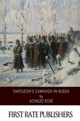 Napoleon's Campaign in Russia by Rose, Achilles