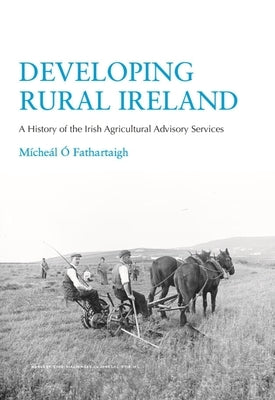 Developing Rural Ireland: A History of the Irish Agricultural Advisory Services by Ó. Fathartaigh, Mícheál