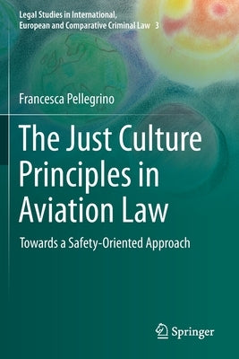 The Just Culture Principles in Aviation Law: Towards a Safety-Oriented Approach by Pellegrino, Francesca