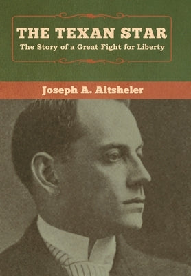 The Texan Star: The Story of a Great Fight for Liberty by Altsheler, Joseph a.