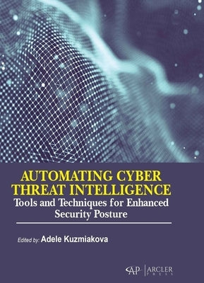 Automating Cyber Threat Intelligence: Tools and Techniques for Enhanced Security Posture by Kuzmiakova, Adele