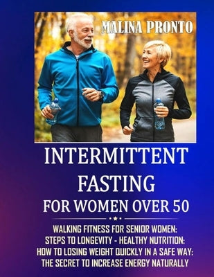 Intermittent Fasting For Women Over 50: Walking Fitness For Senior Women: Steps To Longevity - Healthy Nutrition: How To Losing Weight Quickly In A Sa by Pronto, Malina