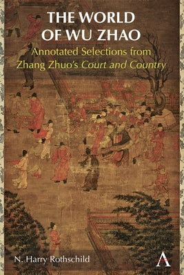 The World of Wu Zhao: Annotated Selections from Zhang Zhuo's Court and Country by Rothschild, N. Harry