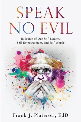 Speak No Evil: In Search of Our Self-Esteem, Self-Empowerment, and Self-Worth by Plateroti, Frank J.