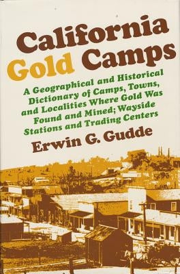 California Gold Camps: A Geographical and Historical Dictionary of Camps, Towns, and Localities Where Gold Was Found and Mined; Wayside Stati by Gudde, Erwin G.