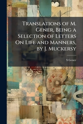 Translations of M. Gener, Being a Selection of Letters On Life and Manners, by J. Muckersy by Gener, S.
