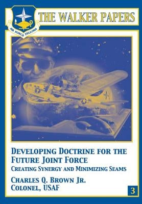 Developing Doctrine for the Future Joint Force - Creating Synergy and Minimizing Seams by Brown Jr, Charles Q.