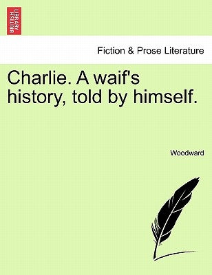 Charlie. a Waif's History, Told by Himself. by Woodward