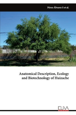 Anatomical Description, Ecology and Biotechnology of Huizache by Pérez Álvarez, Sandra