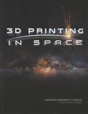 3D Printing in Space by National Research Council