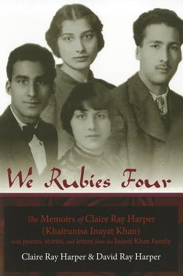 We Rubies Four: The Memoirs of Claire Ray Harper (Khair-un-nisa Inayat Khan): With Poems, Stories and Letters from the Inayat Khan Fam by Harper, Claire Ray