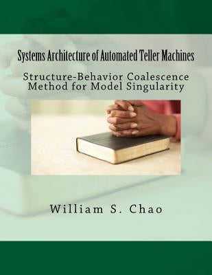Systems Architecture of Automated Teller Machines: Structure-Behavior Coalescence Method for Model Singularity by Chao, William S.