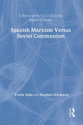 Spanish Marxism Versus Soviet Communism: A History of the P.O.U.M. in the Spanish Civil War by Alba, Victor