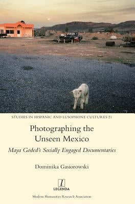Photographing the Unseen Mexico: Maya Goded's Socially Engaged Documentaries by Gasiorowski, Dominika