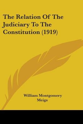 The Relation Of The Judiciary To The Constitution (1919) by Meigs, William Montgomery