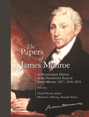 The Papers of James Monroe: A Documentary History of the Presidential Tours of James Monroe, 1817, 1818, 1819 Volume 1 by Monroe, James