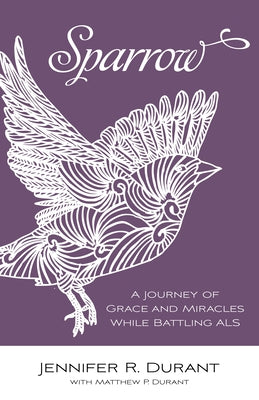 Sparrow: A Journey of Grace and Miracles While Battling ALS by Durant, Jennifer R.