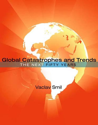 Global Catastrophes and Trends: The Next 50 Years by Smil, Vaclav