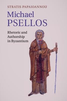Michael Psellos: Rhetoric and Authorship in Byzantium by Papaioannou, Stratis
