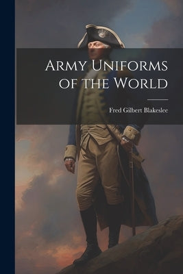 Army Uniforms of the World by Blakeslee, Fred Gilbert