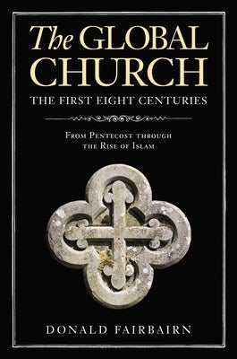 The Global Church---The First Eight Centuries: From Pentecost Through the Rise of Islam by Fairbairn, Donald