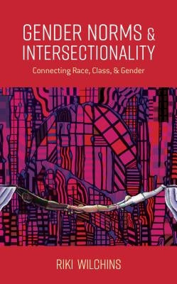 Gender Norms and Intersectionality: Connecting Race, Class and Gender by Wilchins, Riki