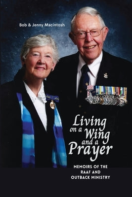 Living on a Wing and a Prayer: Memoirs of the RAAF and Outback Ministry by Macintosh, Jenny
